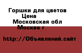 Горшки для цветов › Цена ­ 1 500 - Московская обл., Москва г.  »    